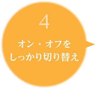 4.オン・オフをしっかり切り替え