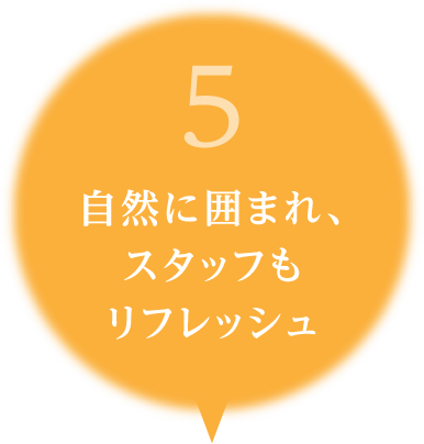 5.自然に囲まれ、スタッフもリフレッシュ