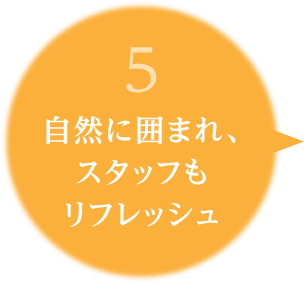 5.自然に囲まれ、スタッフもリフレッシュ